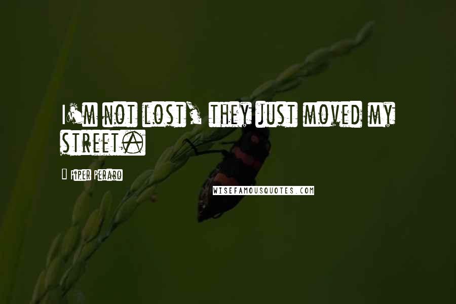 Piper Perabo Quotes: I'm not lost, they just moved my street.