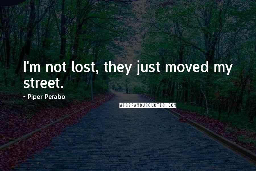 Piper Perabo Quotes: I'm not lost, they just moved my street.