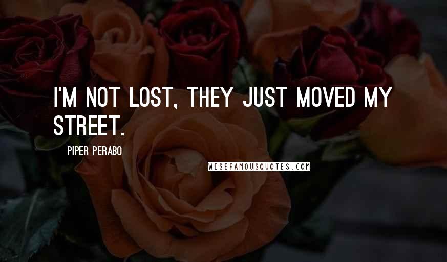 Piper Perabo Quotes: I'm not lost, they just moved my street.