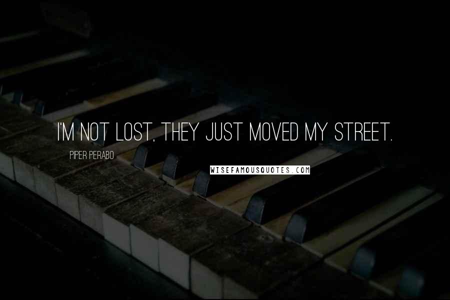 Piper Perabo Quotes: I'm not lost, they just moved my street.