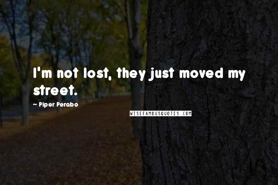 Piper Perabo Quotes: I'm not lost, they just moved my street.