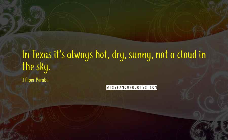 Piper Perabo Quotes: In Texas it's always hot, dry, sunny, not a cloud in the sky.
