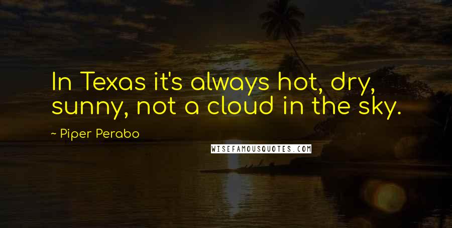 Piper Perabo Quotes: In Texas it's always hot, dry, sunny, not a cloud in the sky.