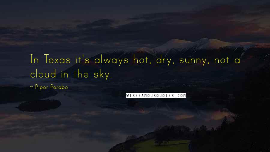 Piper Perabo Quotes: In Texas it's always hot, dry, sunny, not a cloud in the sky.