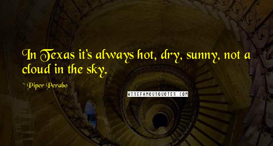 Piper Perabo Quotes: In Texas it's always hot, dry, sunny, not a cloud in the sky.