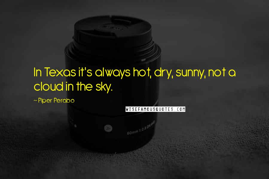 Piper Perabo Quotes: In Texas it's always hot, dry, sunny, not a cloud in the sky.