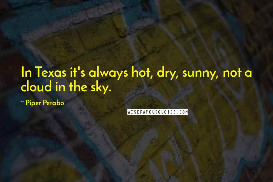 Piper Perabo Quotes: In Texas it's always hot, dry, sunny, not a cloud in the sky.