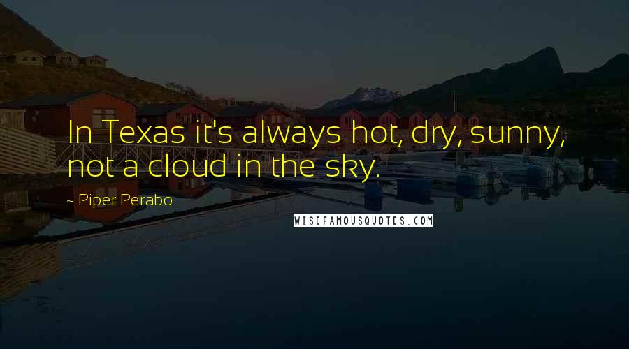 Piper Perabo Quotes: In Texas it's always hot, dry, sunny, not a cloud in the sky.