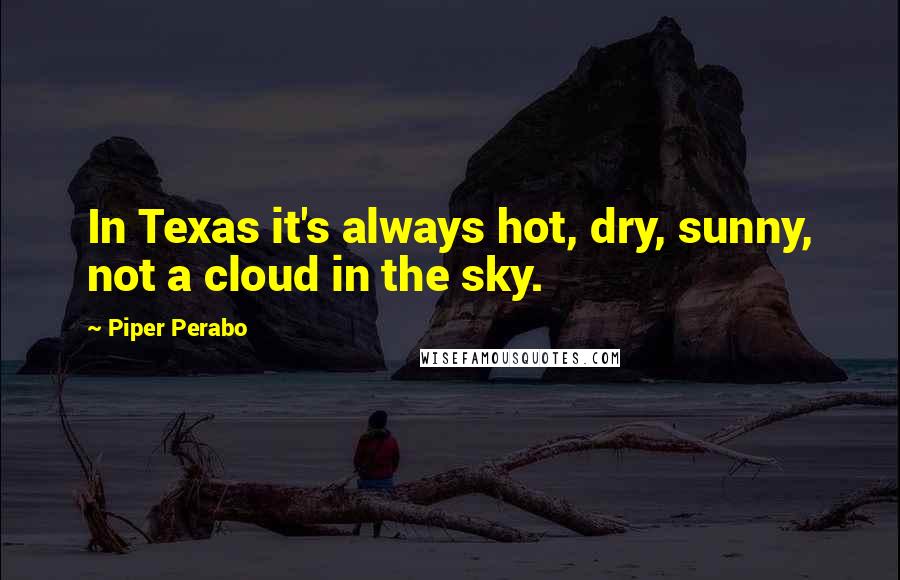 Piper Perabo Quotes: In Texas it's always hot, dry, sunny, not a cloud in the sky.