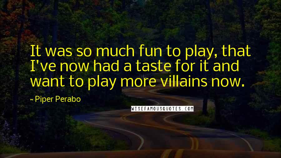 Piper Perabo Quotes: It was so much fun to play, that I've now had a taste for it and want to play more villains now.