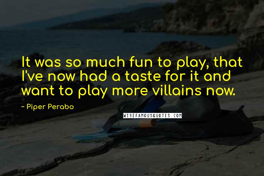 Piper Perabo Quotes: It was so much fun to play, that I've now had a taste for it and want to play more villains now.