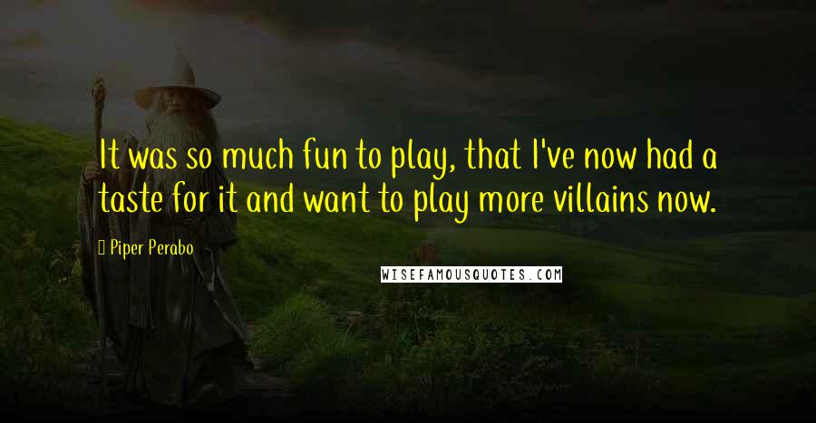 Piper Perabo Quotes: It was so much fun to play, that I've now had a taste for it and want to play more villains now.