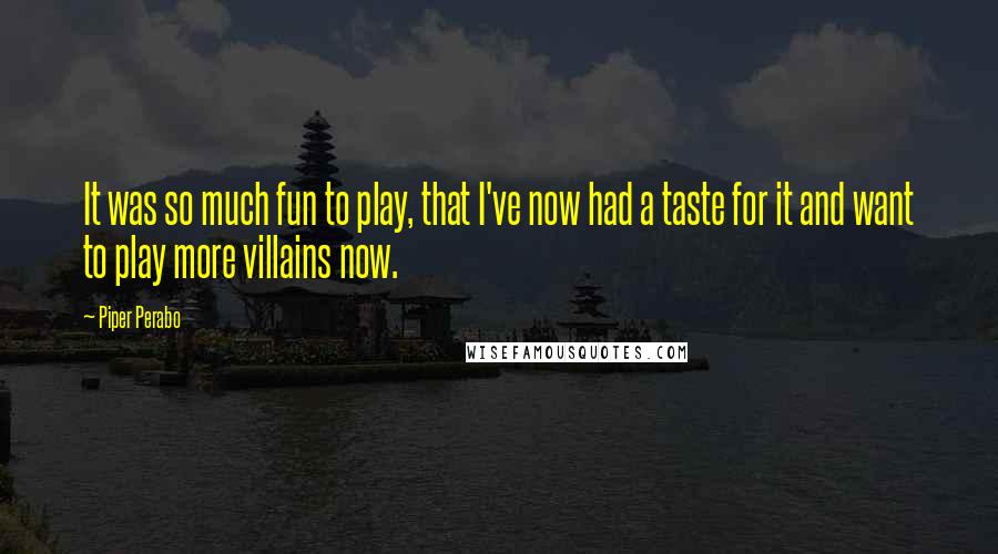 Piper Perabo Quotes: It was so much fun to play, that I've now had a taste for it and want to play more villains now.