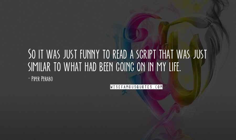 Piper Perabo Quotes: So it was just funny to read a script that was just similar to what had been going on in my life.