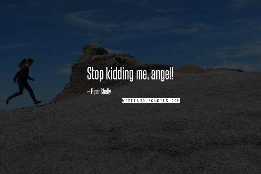 Piper Shelly Quotes: Stop kidding me, angel!