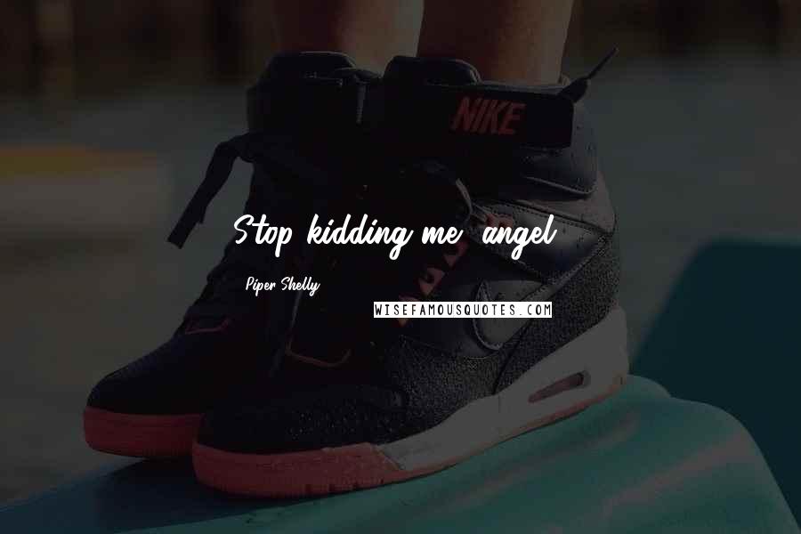 Piper Shelly Quotes: Stop kidding me, angel!
