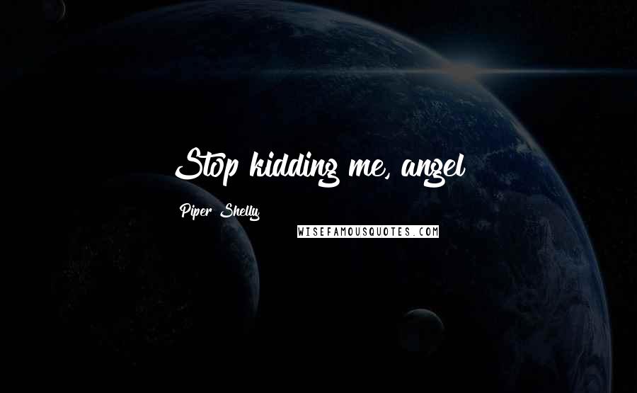 Piper Shelly Quotes: Stop kidding me, angel!