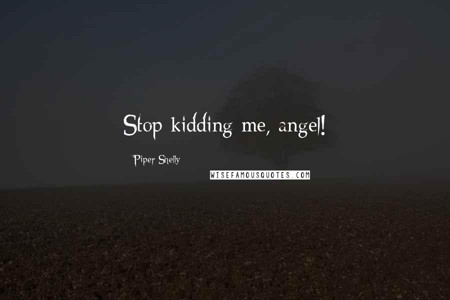 Piper Shelly Quotes: Stop kidding me, angel!