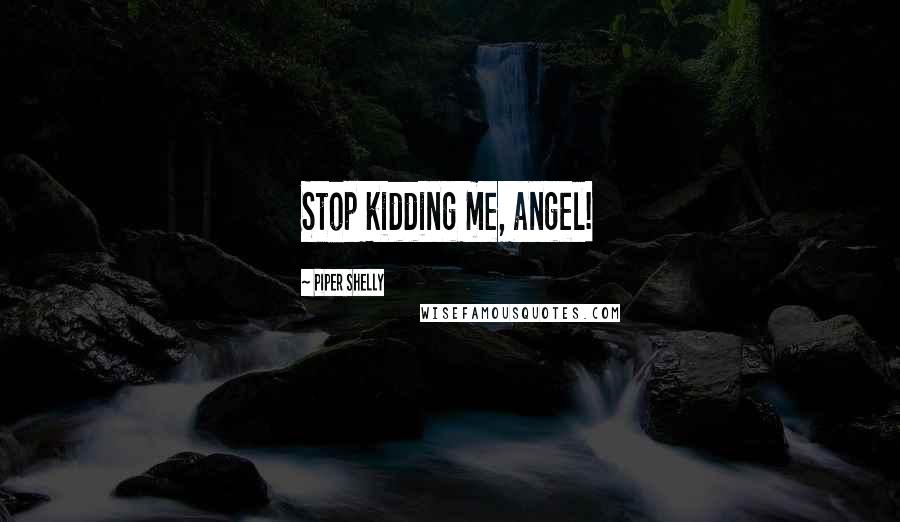 Piper Shelly Quotes: Stop kidding me, angel!