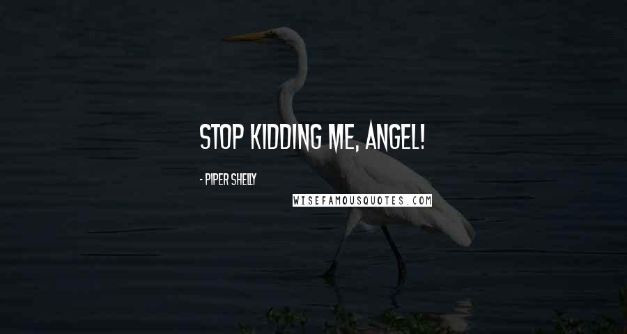 Piper Shelly Quotes: Stop kidding me, angel!
