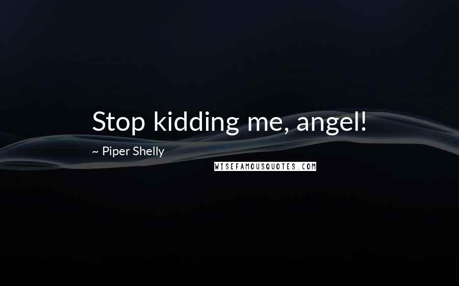 Piper Shelly Quotes: Stop kidding me, angel!