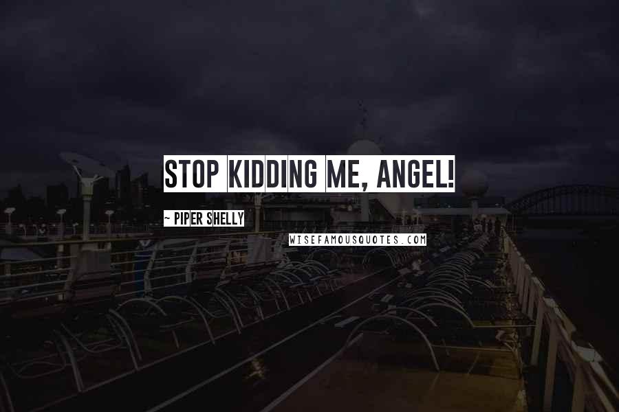Piper Shelly Quotes: Stop kidding me, angel!