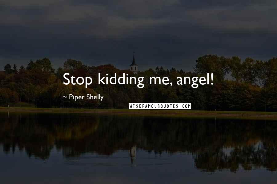 Piper Shelly Quotes: Stop kidding me, angel!