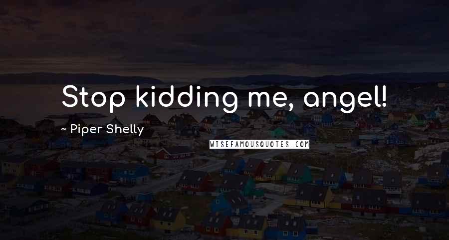 Piper Shelly Quotes: Stop kidding me, angel!