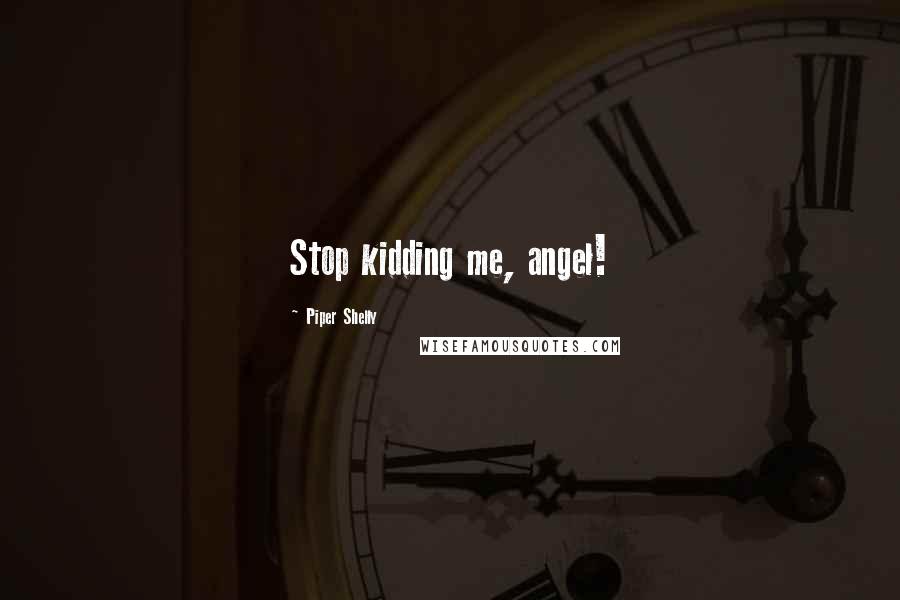 Piper Shelly Quotes: Stop kidding me, angel!