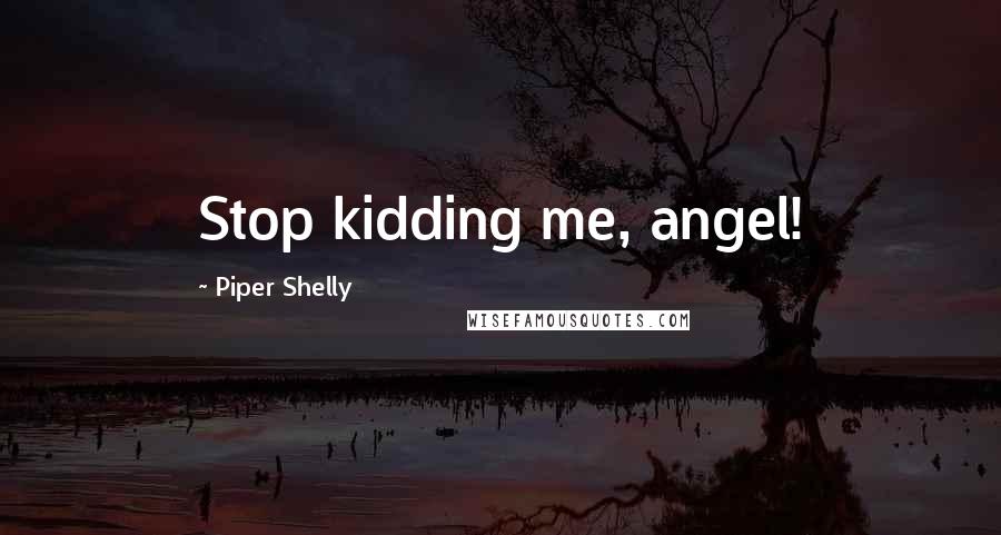 Piper Shelly Quotes: Stop kidding me, angel!