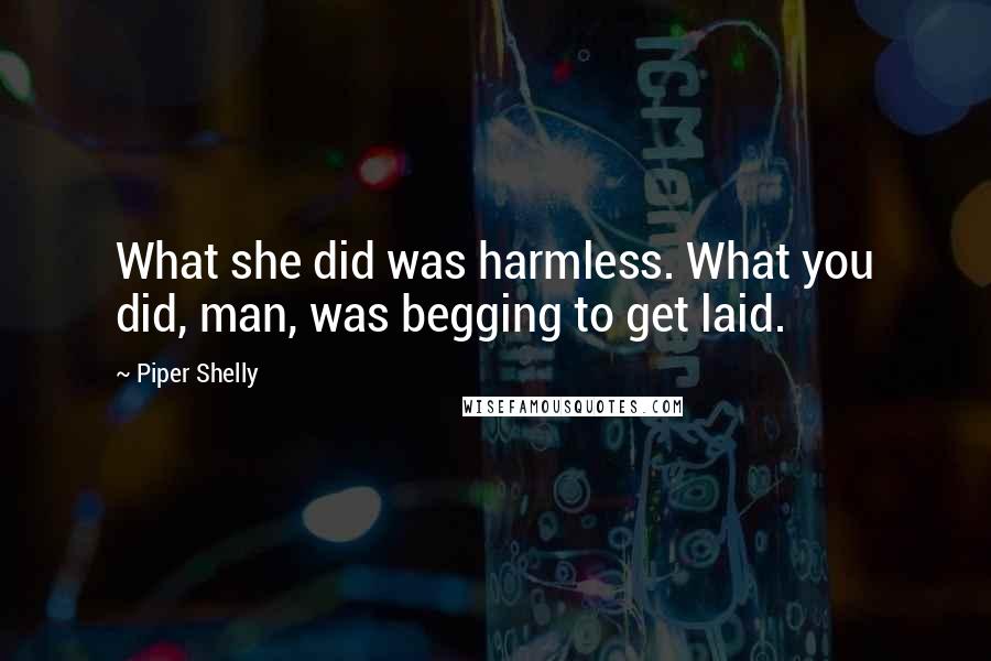 Piper Shelly Quotes: What she did was harmless. What you did, man, was begging to get laid.