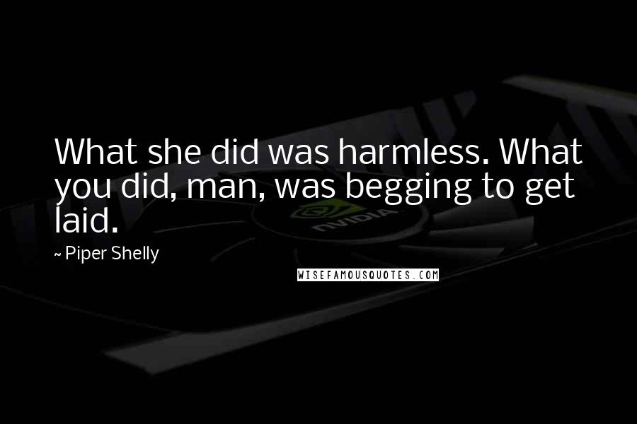 Piper Shelly Quotes: What she did was harmless. What you did, man, was begging to get laid.