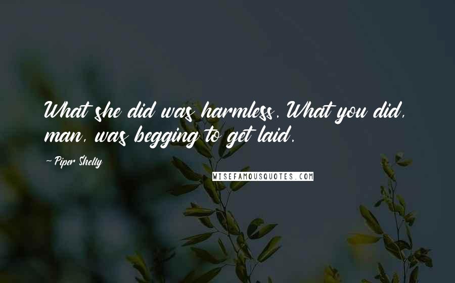 Piper Shelly Quotes: What she did was harmless. What you did, man, was begging to get laid.