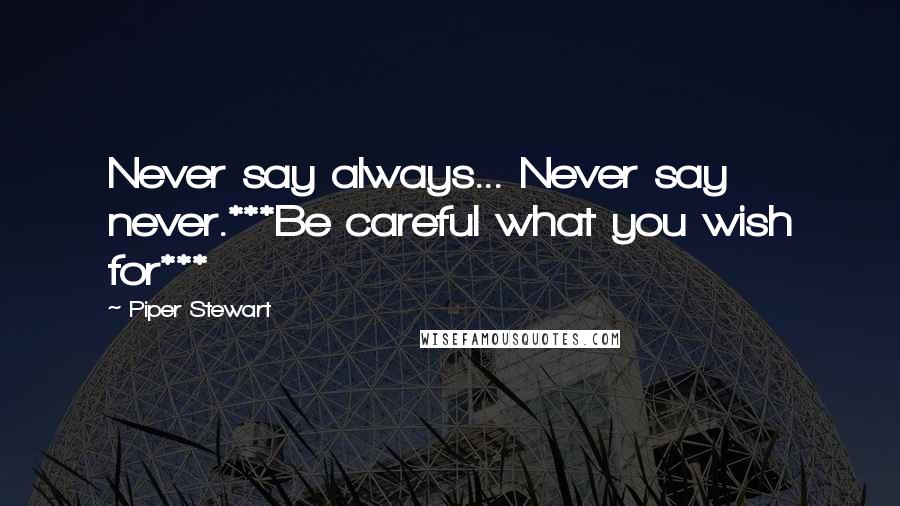 Piper Stewart Quotes: Never say always... Never say never.***Be careful what you wish for***