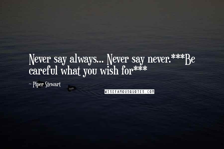 Piper Stewart Quotes: Never say always... Never say never.***Be careful what you wish for***