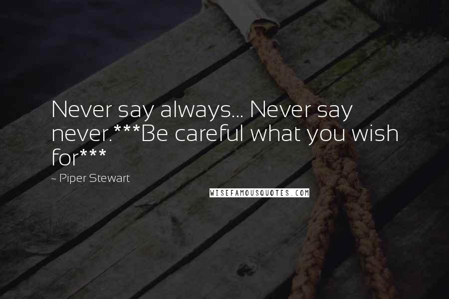 Piper Stewart Quotes: Never say always... Never say never.***Be careful what you wish for***