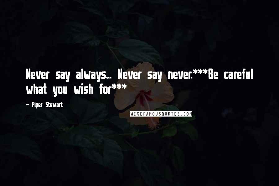 Piper Stewart Quotes: Never say always... Never say never.***Be careful what you wish for***