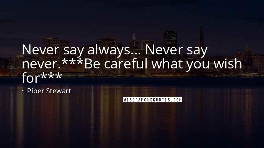 Piper Stewart Quotes: Never say always... Never say never.***Be careful what you wish for***