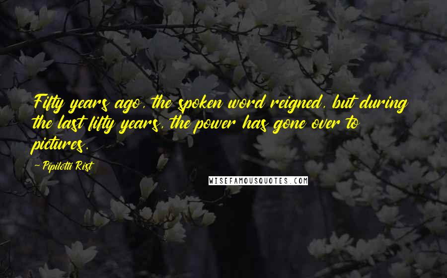 Pipilotti Rist Quotes: Fifty years ago, the spoken word reigned, but during the last fifty years, the power has gone over to pictures.