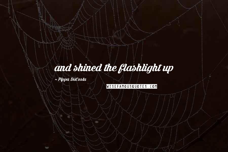 Pippa DaCosta Quotes: and shined the flashlight up