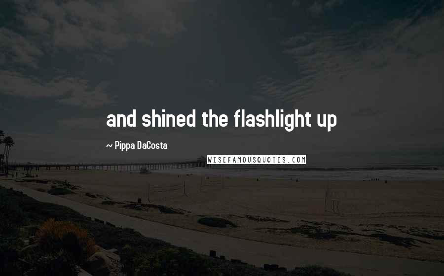 Pippa DaCosta Quotes: and shined the flashlight up