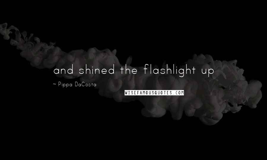 Pippa DaCosta Quotes: and shined the flashlight up