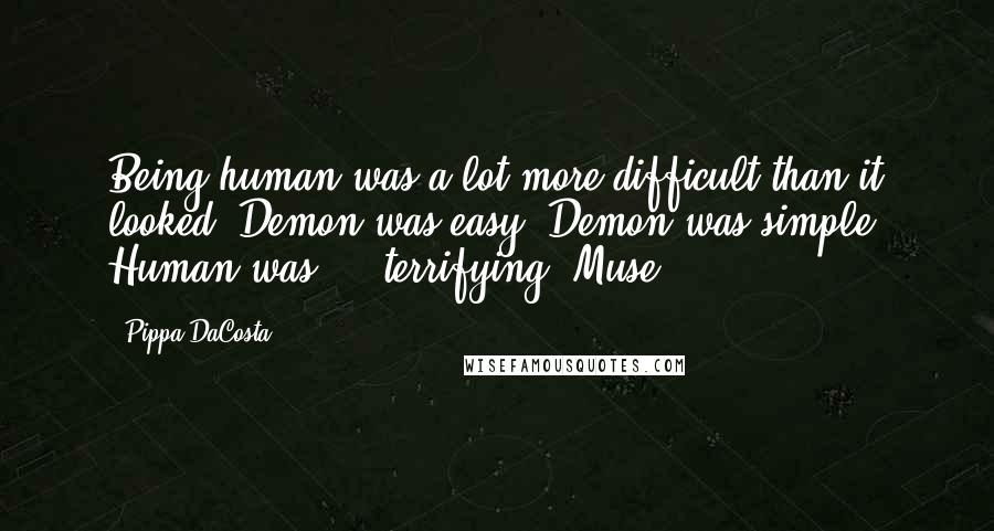 Pippa DaCosta Quotes: Being human was a lot more difficult than it looked. Demon was easy. Demon was simple. Human was ... terrifying. Muse