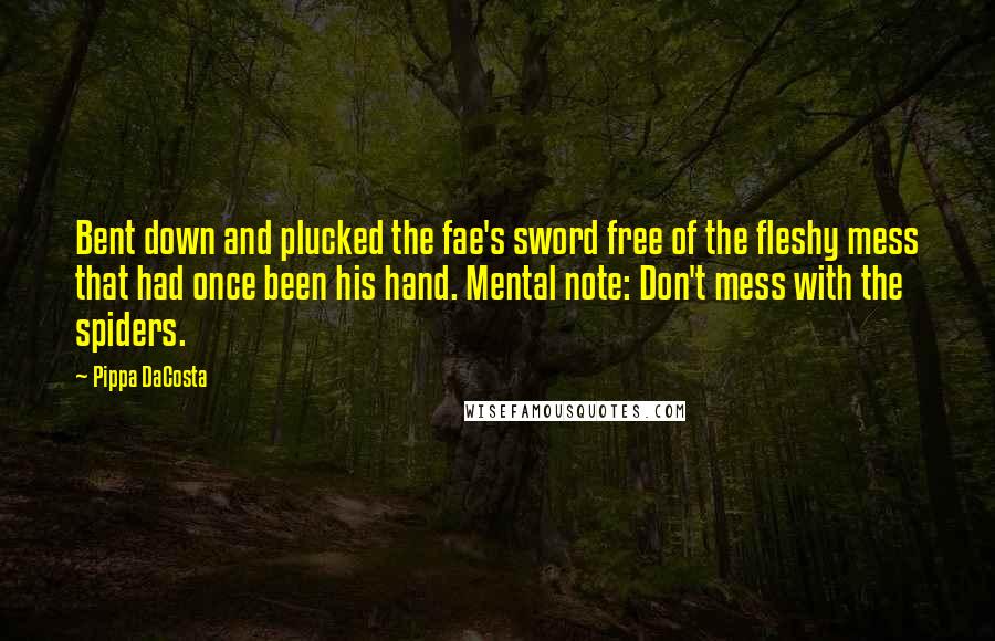 Pippa DaCosta Quotes: Bent down and plucked the fae's sword free of the fleshy mess that had once been his hand. Mental note: Don't mess with the spiders.