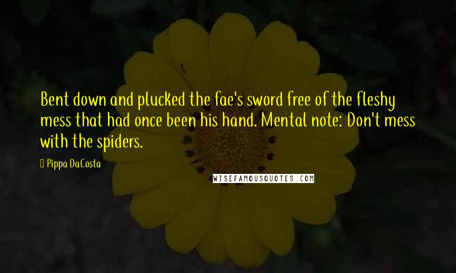 Pippa DaCosta Quotes: Bent down and plucked the fae's sword free of the fleshy mess that had once been his hand. Mental note: Don't mess with the spiders.