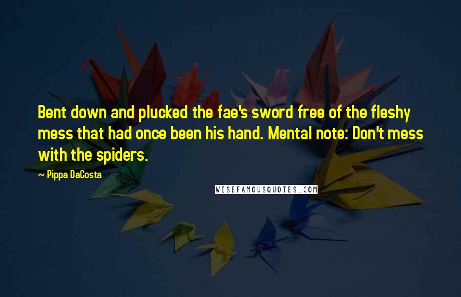 Pippa DaCosta Quotes: Bent down and plucked the fae's sword free of the fleshy mess that had once been his hand. Mental note: Don't mess with the spiders.