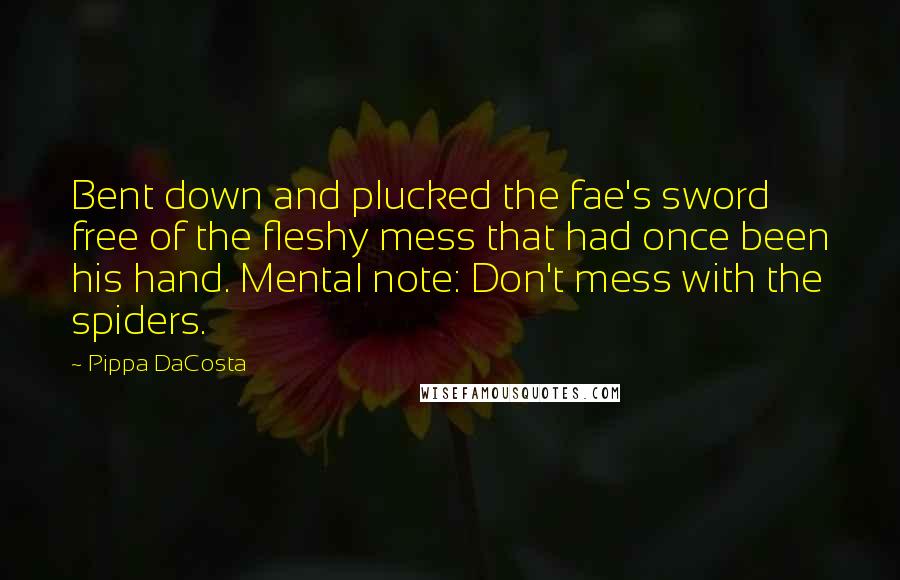 Pippa DaCosta Quotes: Bent down and plucked the fae's sword free of the fleshy mess that had once been his hand. Mental note: Don't mess with the spiders.
