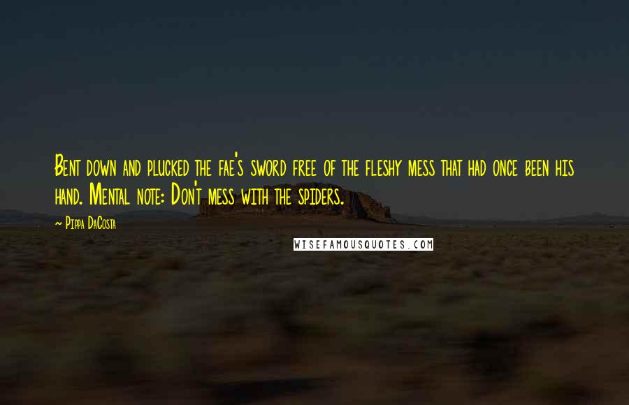 Pippa DaCosta Quotes: Bent down and plucked the fae's sword free of the fleshy mess that had once been his hand. Mental note: Don't mess with the spiders.