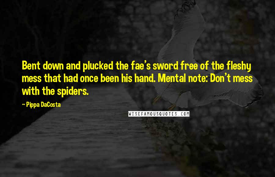 Pippa DaCosta Quotes: Bent down and plucked the fae's sword free of the fleshy mess that had once been his hand. Mental note: Don't mess with the spiders.