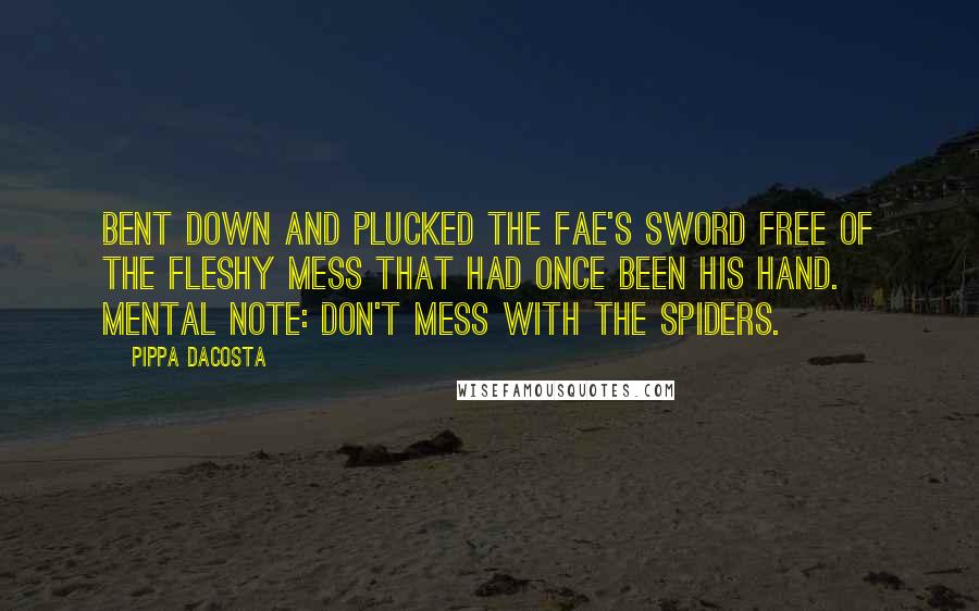 Pippa DaCosta Quotes: Bent down and plucked the fae's sword free of the fleshy mess that had once been his hand. Mental note: Don't mess with the spiders.